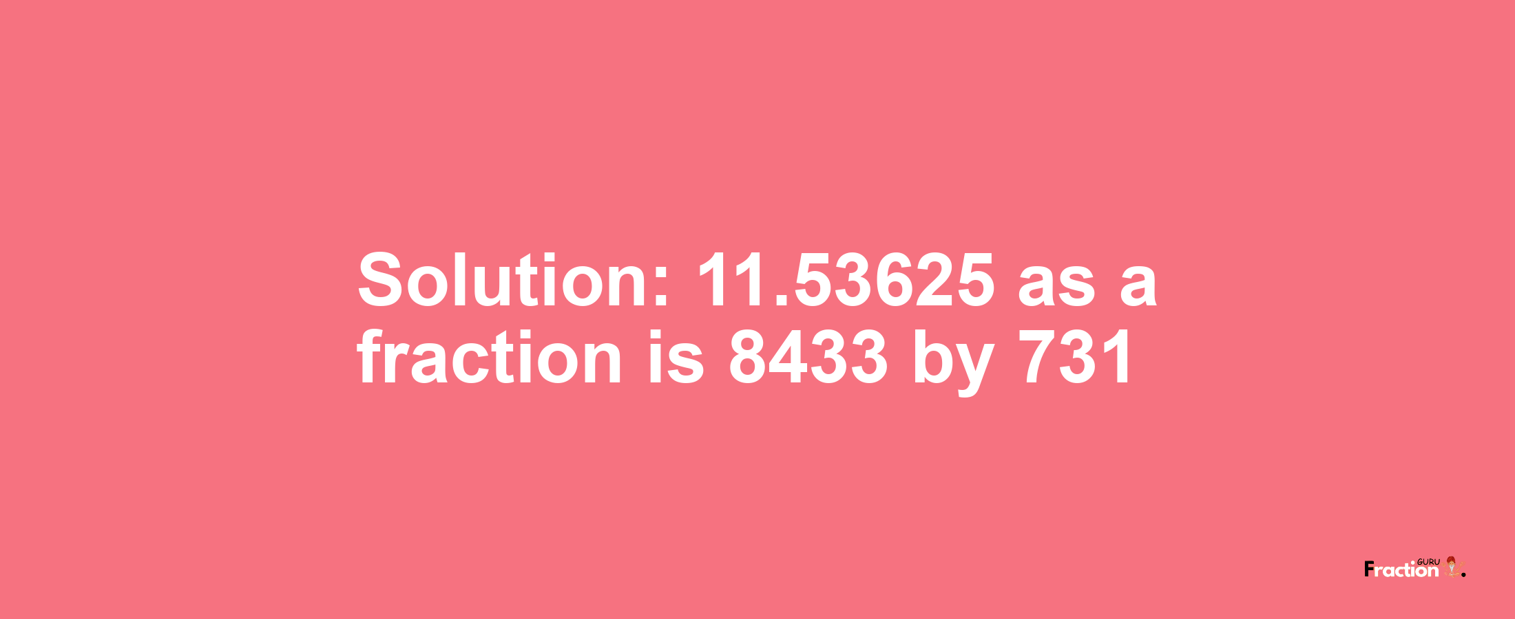 Solution:11.53625 as a fraction is 8433/731